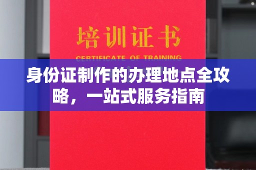 疏附身份证制作的办理地点全攻略，一站式服务指南